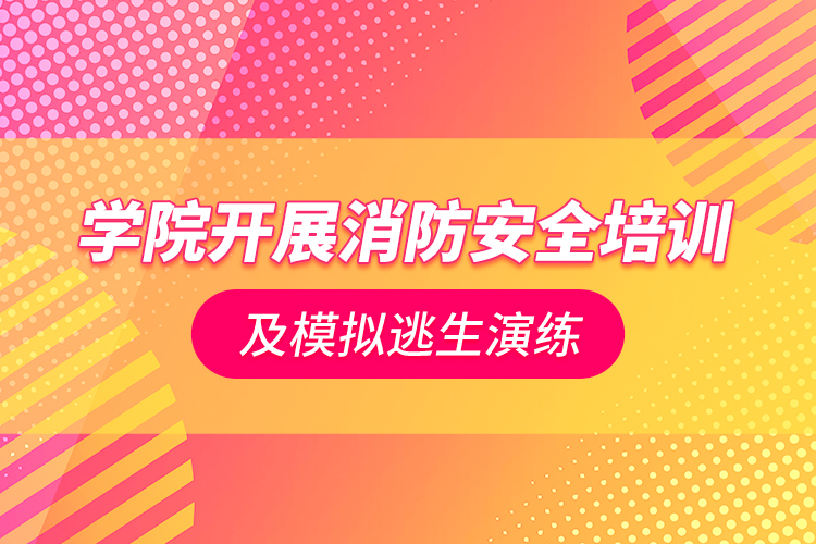 學(xué)院開展消防安全培訓(xùn)及模擬逃生演練