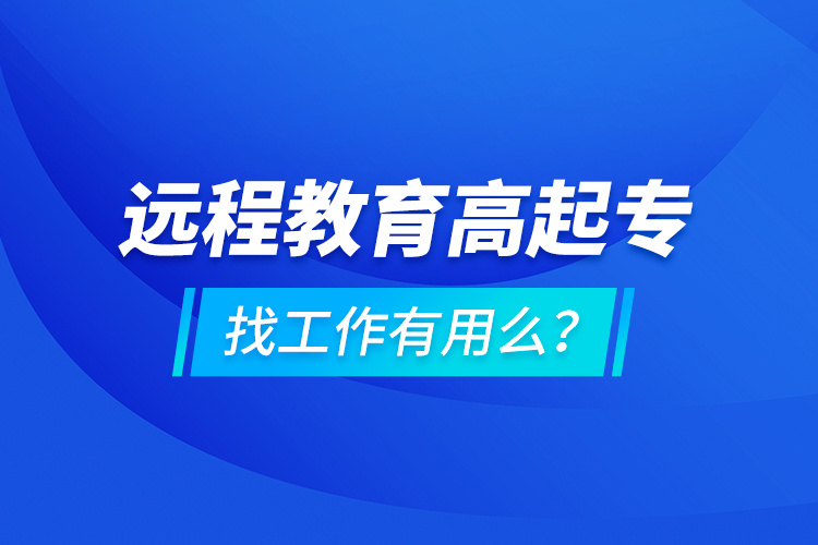 遠程教育高起專找工作有用么？