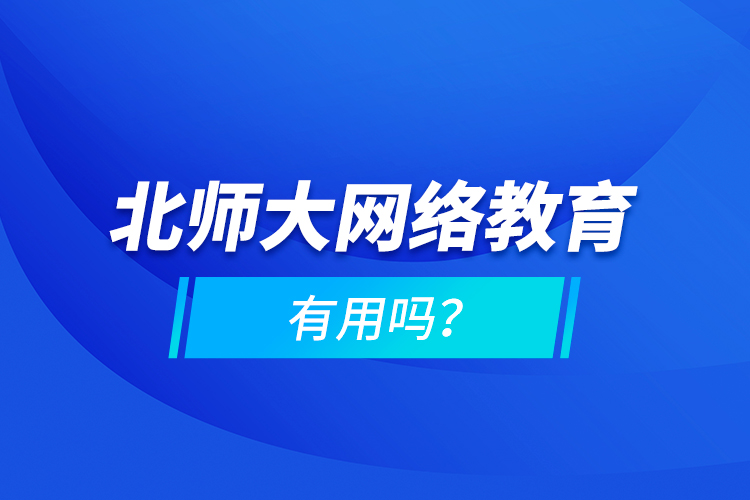 北師大網(wǎng)絡(luò)教育有用嗎？