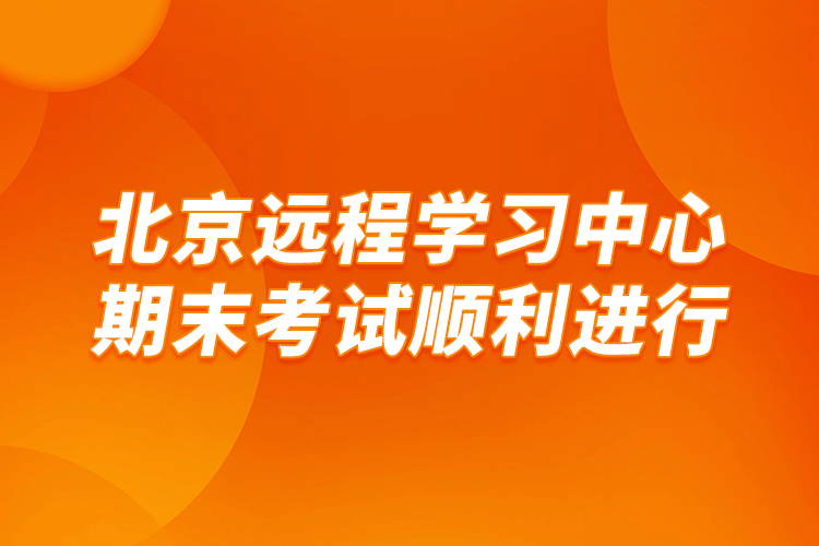 北京遠程學習中心期末考試順利進行