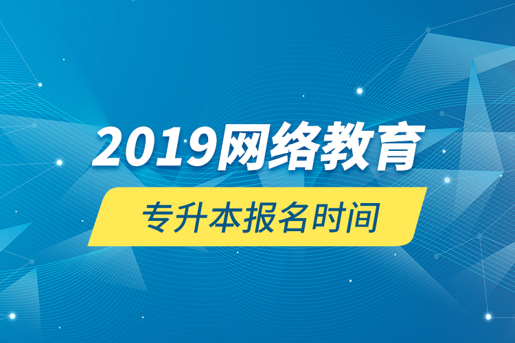 2019網(wǎng)絡(luò)教育專升本報名時間