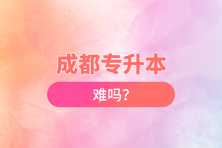 成都專升本難嗎？