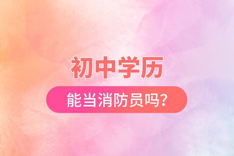 初中學(xué)歷能當(dāng)消防員嗎？