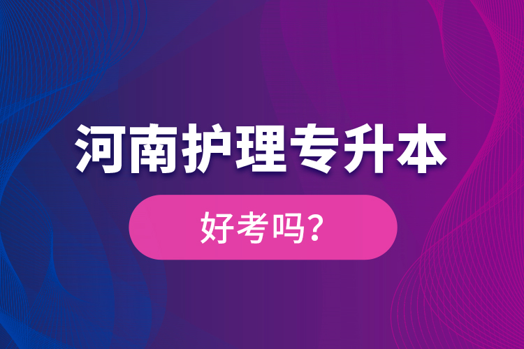 河南護(hù)理專升本好考嗎？