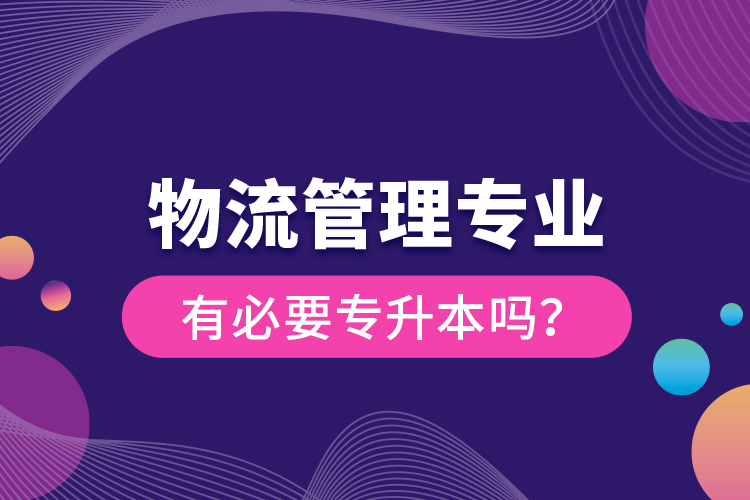 物流管理專業(yè)有必要專升本嗎？