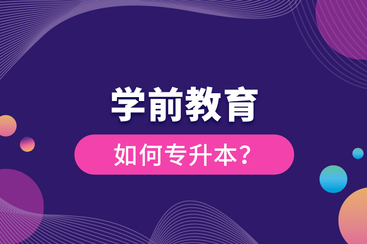 學(xué)前教育如何專升本？