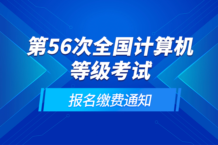 第56次全國計(jì)算機(jī)等級考試報名繳費(fèi)通知