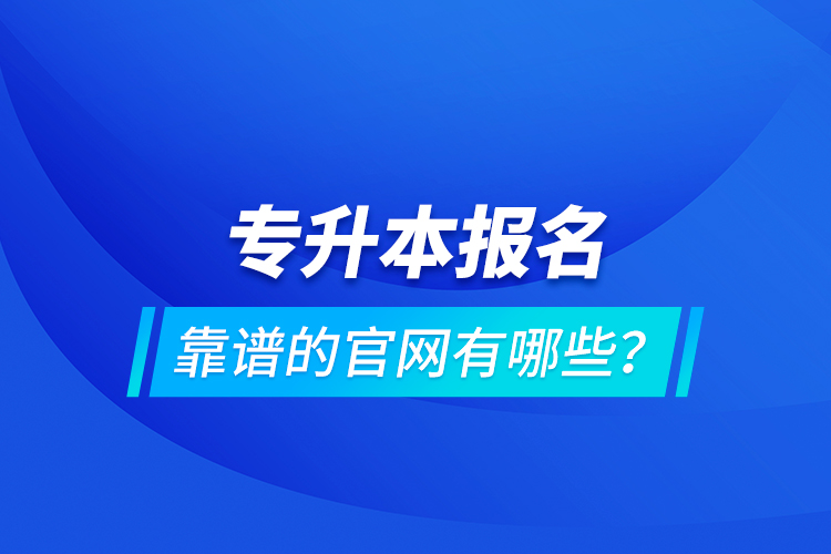 專升本報(bào)名靠譜的官網(wǎng)有哪些？