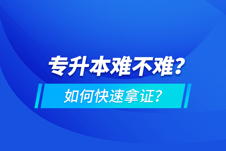 專升本難不難？如何快速拿證？