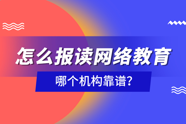 怎么報(bào)讀網(wǎng)絡(luò)教育，哪個(gè)機(jī)構(gòu)靠譜？