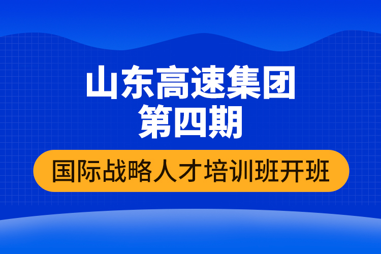 山東高速集團(tuán)第四期國(guó)際戰(zhàn)略人才培訓(xùn)班開班