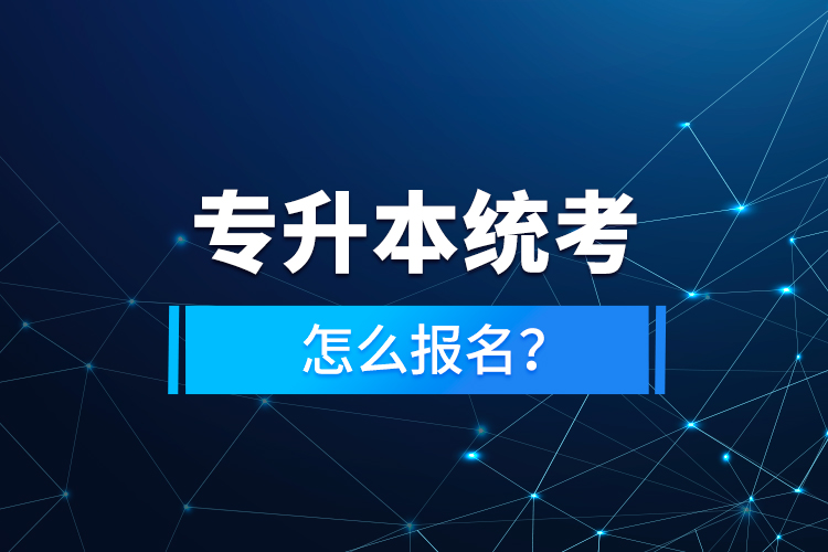 專升本統(tǒng)考怎么報名？