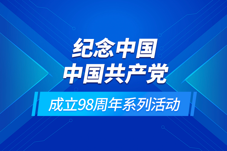 紀(jì)念中國(guó)中國(guó)共產(chǎn)黨成立98周年系列活動(dòng)