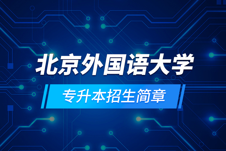 北京外國(guó)語大學(xué)專升本招生簡(jiǎn)章