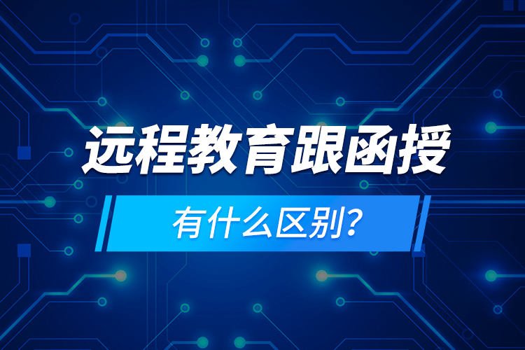 遠(yuǎn)程教育跟函授有什么區(qū)別？