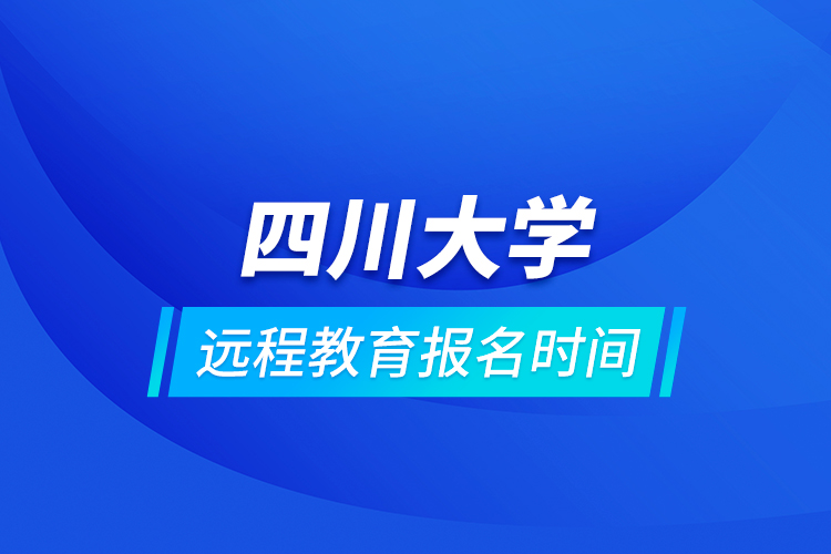 四川大學(xué)遠程教育報名時間