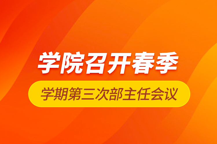 學(xué)院召開春季學(xué)期第三次部主任會(huì)議