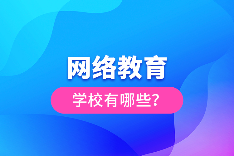 網(wǎng)絡(luò)教育學(xué)校有哪些？