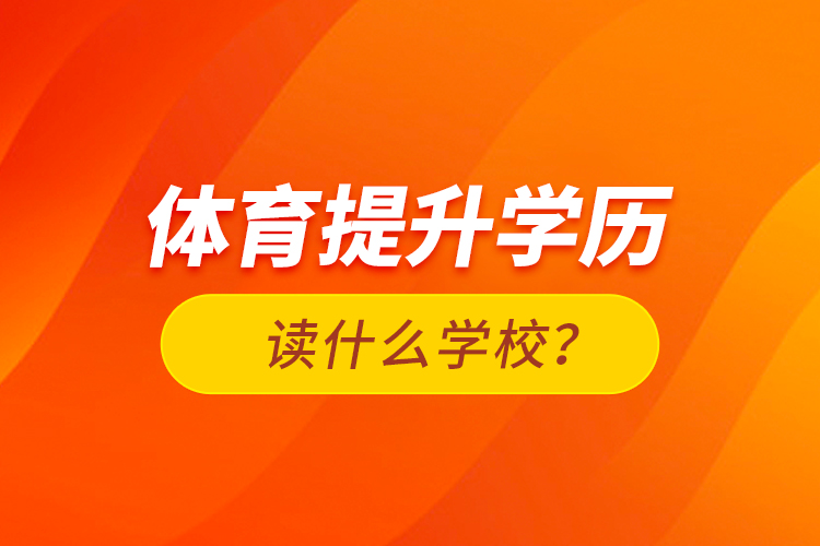 體育提升學(xué)歷讀什么學(xué)校？