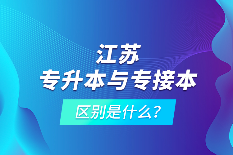 江蘇專升本與專接本的區(qū)別是什么？