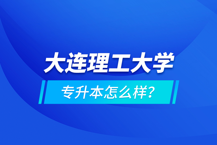 大連理工大學(xué)專升本怎么樣？