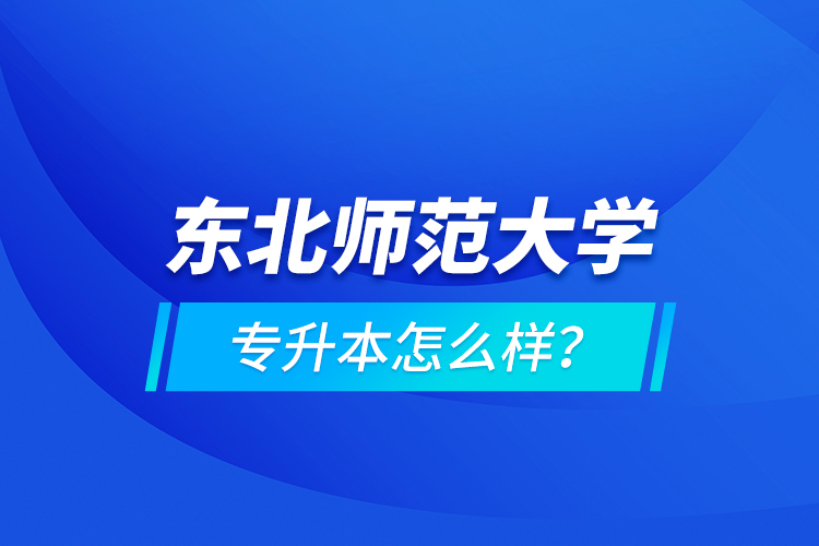 東北師范大學(xué)專升本怎么樣？