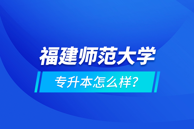 福建師范大學專升本怎么樣？