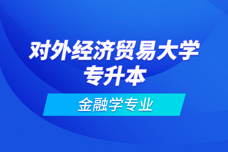 對外經(jīng)濟貿(mào)易大學專升本金融學專業(yè)