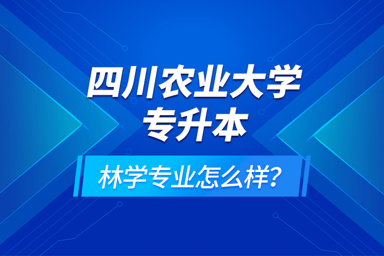 四川農(nóng)業(yè)大學(xué)專升本林學(xué)專業(yè)怎么樣？