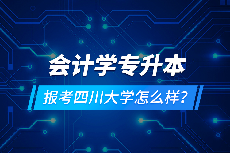 會計學專升本報考四川大學怎么樣？