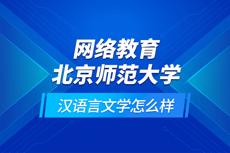 網(wǎng)絡教育北京師范大學漢語言文學怎么樣