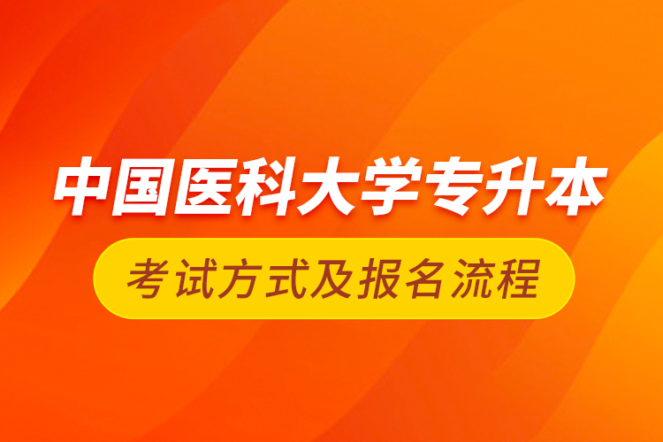 中國醫(yī)科大學(xué)專升本考試方式及報(bào)名流程