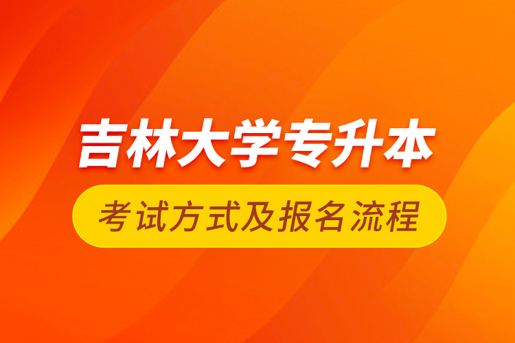 吉林大學專升本考試方式及報名流程