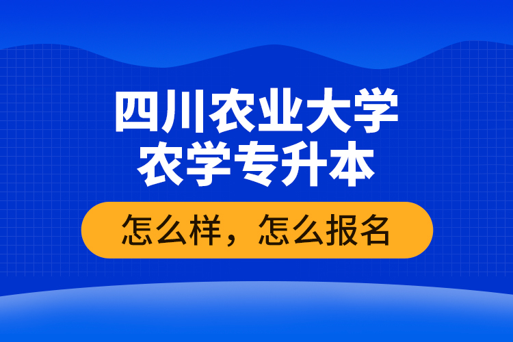 四川農(nóng)業(yè)大學(xué)農(nóng)學(xué)專升本怎么樣，怎么報(bào)名