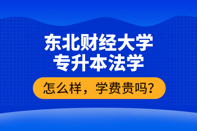 東北財(cái)經(jīng)大學(xué)專(zhuān)升本法學(xué)怎么樣，學(xué)費(fèi)貴嗎？