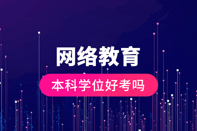 網(wǎng)絡(luò)教育本科學位好考嗎？
