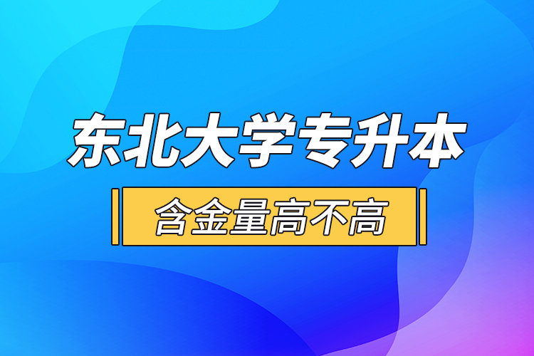 東北大學(xué)專升本含金量高不高？