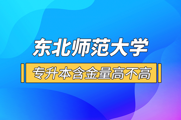東北師范大學(xué)專升本含金量高不高？