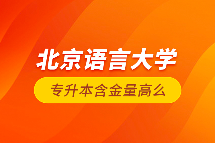 北京語言大學專升本含金量高么？