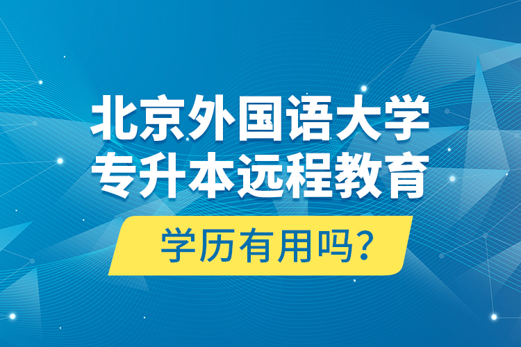 北京外國語大學(xué)專升本遠(yuǎn)程教育學(xué)歷有用嗎？