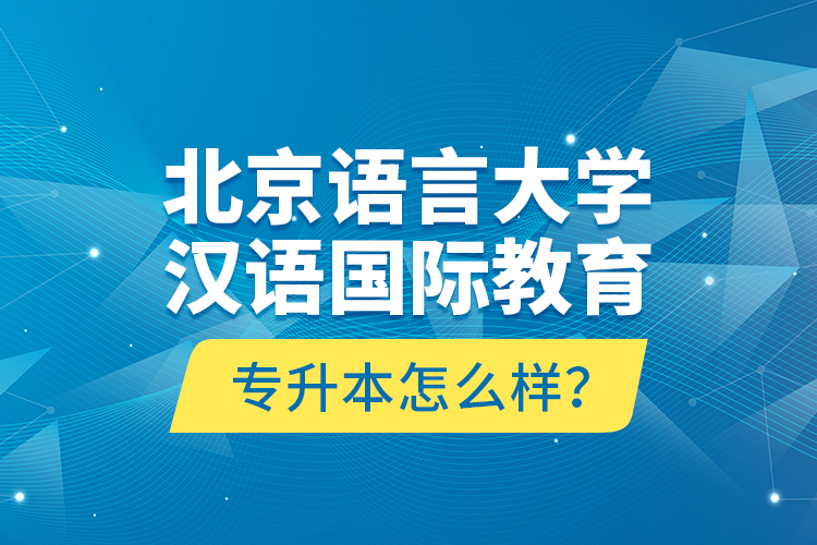 北京語言大學(xué)漢語國際教育專升本怎么樣？
