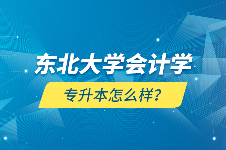 東北大學(xué)會(huì)計(jì)學(xué)專升本怎么樣？