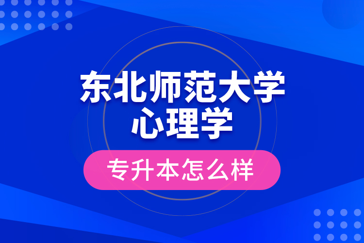 東北師范大學(xué)心理學(xué)專升本怎么樣？