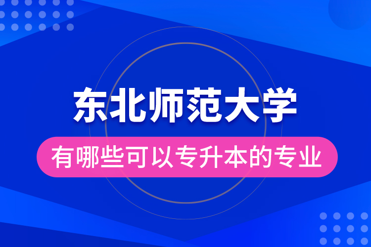 東北師范大學有哪些可以專升本的專業(yè)？