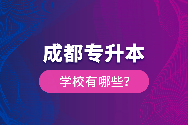 成都專升本學(xué)校有哪些？