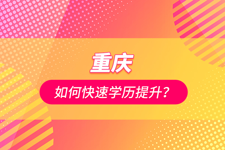 重慶如何快速學歷提升？