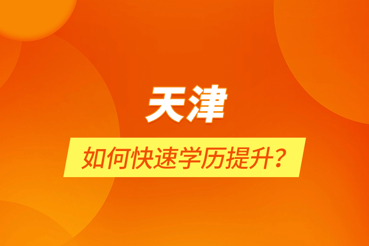 天津如何快速學(xué)歷提升？