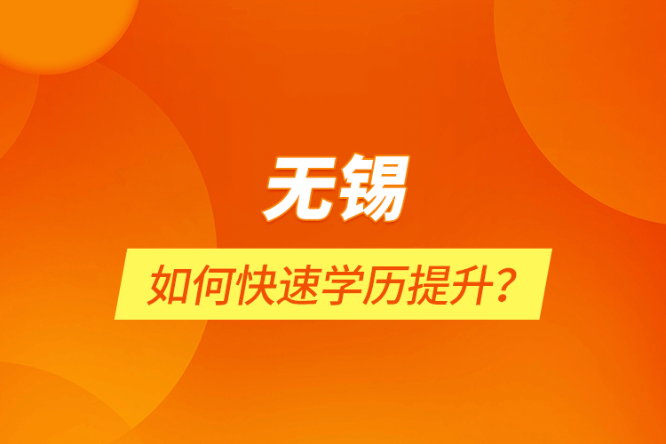 無錫如何快速學(xué)歷提升？