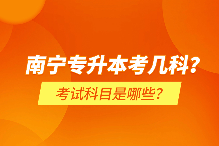 南寧專升本考幾科？考試科目是哪些？