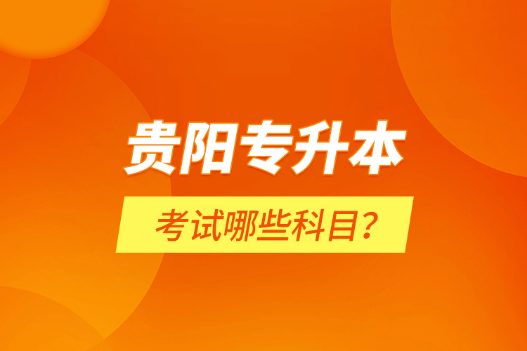 貴陽專升本考試哪些科目？